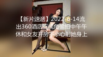 【新片速遞】2022-6-14流出360酒店近视角偷拍中午午休和女友开房不小心射她身上