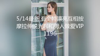 5/14最新 有个特漂亮互相按摩拉伸脱光聊和男人做爱VIP1196