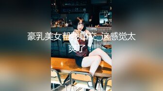 《魔手外购极品CP》女蹲厕针孔偸拍各种女人方便~有熟女有良家少妇有年轻小姐姐~特写全景逼脸同框~看点十足 (2)