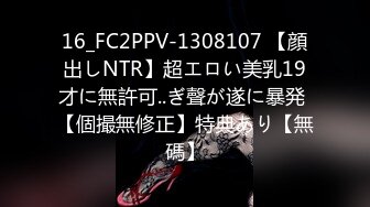 16_FC2PPV-1308107 【顔出しNTR】超エロい美乳19才に無許可..ぎ聲が遂に暴発 【個撮無修正】特典あり【無碼】