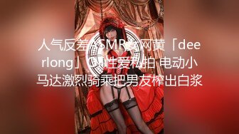 人气反差ASMR女网黄「deerlong」OF性爱私拍 电动小马达激烈骑乘把男友榨出白浆