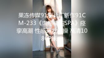 果冻传媒91制片厂新作91CM-233《肉感精油SPA》痉挛高潮 性感开发爆操 高清1080P原版