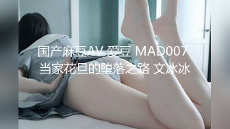 国产麻豆AV 爱豆 MAD007 当家花旦的堕落之路 文冰冰