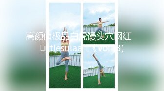 高颜值极品白虎馒头穴网红♥Littlesulaa♥《Vol (3)