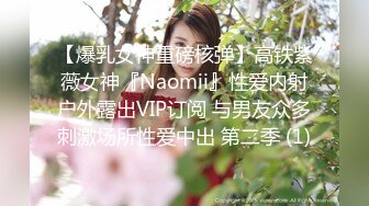 【爆乳女神重磅核弹】高铁紫薇女神『Naomii』性爱内射户外露出VIP订阅 与男友众多刺激场所性爱中出 第二季 (1)