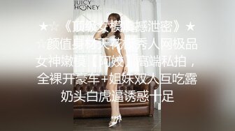 ★☆《顶级女模震撼泄密》★☆颜值身材天花板秀人网极品女神嫩模【阿姣】高端私拍，全裸开豪车+姐妹双人互吃露奶头白虎逼诱惑十足