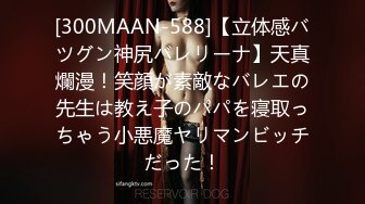 [300MAAN-588]【立体感バツグン神尻バレリーナ】天真爛漫！笑顔が素敵なバレエの先生は教え子のパパを寝取っちゃう小悪魔ヤリマンビッチだった！