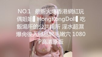 NO.1✿最新火爆香港網紅玩偶姐姐▌HongKongDoll▌吃飯場所的公共廁所 淫水超濕 爆肏後入極品無毛嫩穴 1080P高清原版