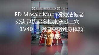 ED Mosaic Muna没办法被老公满足找超多根来塞满三穴❤️1V40❤️阴道高潮到身体颤抖小屁股