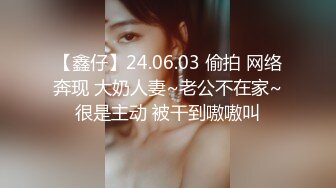 【鑫仔】24.06.03 偷拍 网络奔现 大奶人妻~老公不在家~很是主动 被干到嗷嗷叫