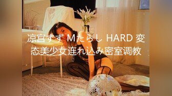 凉宫すず Mたらし HARD 変态美少女连れ込み密室调教