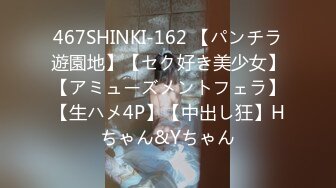 467SHINKI-162 【パンチラ遊園地】【セク好き美少女】【アミューズメントフェラ】【生ハメ4P】【中出し狂】Hちゃん&Yちゃん