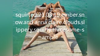 squirted.21.03.19.ember.snow.and.anna.claire.clouds.slippery.squirty.threesome-sample