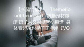 ❤【长腿丝袜】❤⭐Themotionoftheocean1⭐质量身材爆炸 奶子大又很挺就很离谱  身体看起来也是干干净净《VO.1》