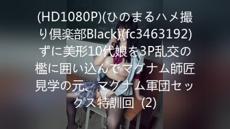 (HD1080P)(ひのまるハメ撮り倶楽部Black)(fc3463192)ずに美形10代娘を3P乱交の檻に囲い込んでマグナム師匠見学の元、マグナム軍団セックス特訓回  (2)