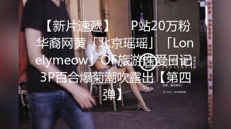 【新片速遞】  ✨P站20万粉华裔网黄「北京瑶瑶」「Lonelymeow」OF旅游性爱日记 3P百合爆菊潮吹露出【第四弹】