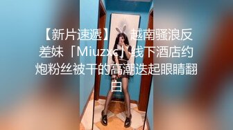 【新片速遞】  ✨越南骚浪反差妹「Miuzxc」线下酒店约炮粉丝被干的高潮迭起眼睛翻白