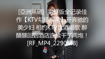 [亞洲無碼]  完整版全记录佳作【KTV勾搭探花】开奔驰的美少妇 相约KTV饮酒唱歌 醉醺醺回到酒店连续干了两炮！[RF_MP4_2290MB]