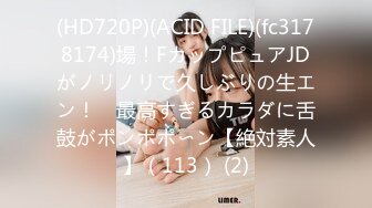 (HD720P)(ACID FILE)(fc3178174)場！FカップピュアJDがノリノリで久しぶりの生エン！　最高すぎるカラダに舌鼓がポンポポ〜ン【絶対素人】（113） (2)