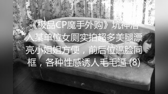 《极品CP魔手外购》坑神潜入某单位女厕实拍超多美腿漂亮小姐姐方便，前后位逼脸同框，各种性感诱人毛毛逼 (8)