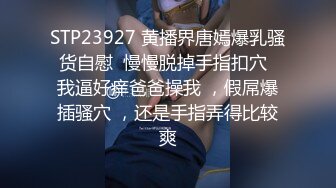 STP23927 黄播界唐嫣爆乳骚货自慰  慢慢脱掉手指扣穴  我逼好痒爸爸操我 ，假屌爆插骚穴 ，还是手指弄得比较爽