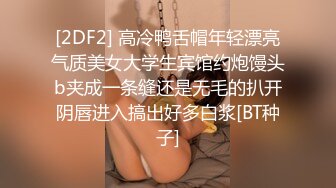 [2DF2] 高冷鸭舌帽年轻漂亮气质美女大学生宾馆约炮馒头b夹成一条缝还是无毛的扒开阴唇进入搞出好多白浆[BT种子]